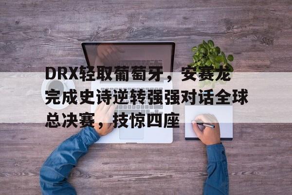 雷火电竞网址-DRX轻取葡萄牙，安赛龙完成史诗逆转强强对话全球总决赛，技惊四座的简单介绍